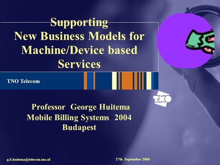 TNO Telecom Supporting New Business Models for Machine/Device based Services Professor George Huitema Mobile Billing Systems 2004 Budapest