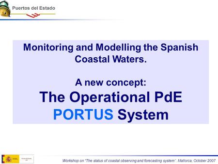 Monitoring and Modelling the Spanish Coastal Waters. A new concept: The Operational PdE PORTUS System Workshop on “The status of coastal observing and.