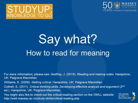 Say what? How to read for meaning For more information, please see: Godfrey, J. (2010). Reading and making notes. Hampshire, UK: Palgrave Macmillan. Williams,