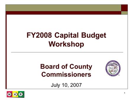 1 FY2008 Capital Budget Workshop July 10, 2007 Board of County Commissioners.
