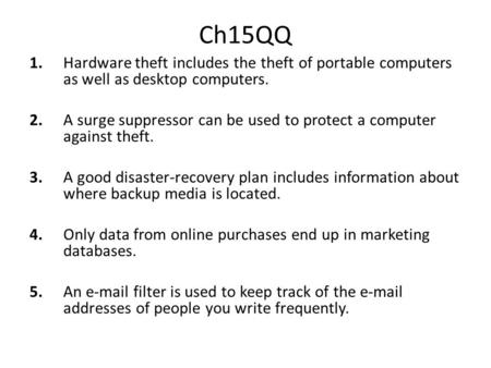 Ch15QQ 1. Hardware theft includes the theft of portable computers as well as desktop computers. 2. A surge suppressor can be used to protect a computer.
