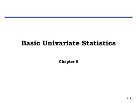 6 - 1 Basic Univariate Statistics Chapter 6. 6 - 2 Basic Statistics A statistic is a number, computed from sample data, such as a mean or variance. The.