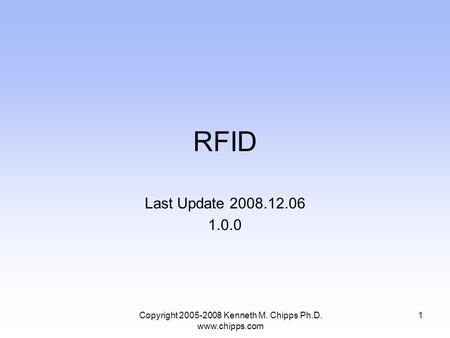 RFID Last Update 2008.12.06 1.0.0 1Copyright 2005-2008 Kenneth M. Chipps Ph.D. www.chipps.com.