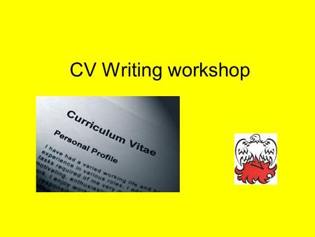 CV Writing workshop Learning objectives To know what a Curriculum Vitae is and why it is used To understand what makes a good/ bad CV To be able to write.