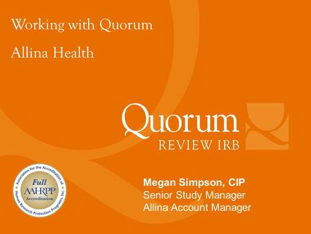 Working with Quorum Allina Health Megan Simpson, CIP Senior Study Manager Allina Account Manager.