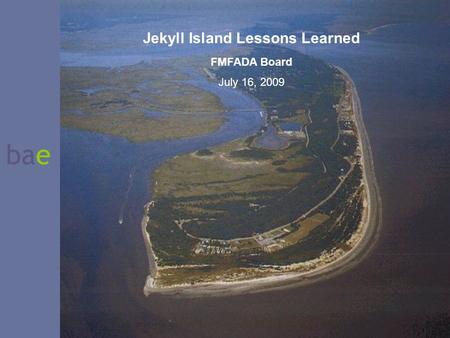 Bae Jekyll Island Lessons Learned FMFADA Board July 16, 2009.