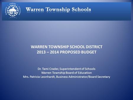 WARREN TOWNSHIP SCHOOL DISTRICT 2013 – 2014 PROPOSED BUDGET Dr. Tami Crader, Superintendent of Schools Warren Township Board of Education Mrs. Patricia.