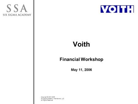 Copyright © 2001-2005 Six Sigma Academy International, LLC All Rights Reserved Voith Financial Workshop May 11, 2006.