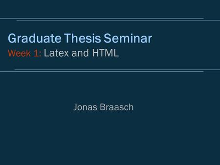 Graduate Thesis Seminar Week 1: Latex and HTML Jonas Braasch.