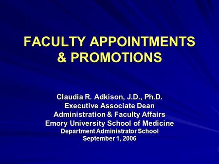 FACULTY APPOINTMENTS & PROMOTIONS Claudia R. Adkison, J.D., Ph.D. Executive Associate Dean Administration & Faculty Affairs Emory University School of.