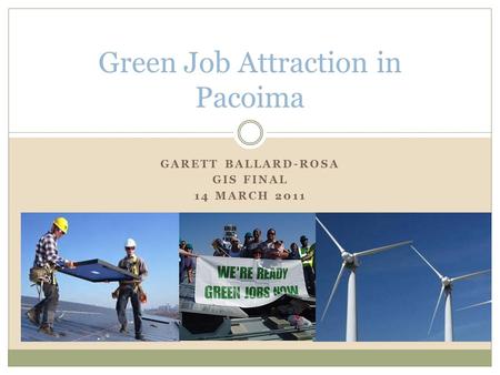 GARETT BALLARD-ROSA GIS FINAL 14 MARCH 2011 Green Job Attraction in Pacoima.