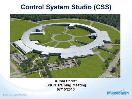 Control System Studio (CSS)‏ Kunal Shroff EPICS Training Meeting 07/10/2010.