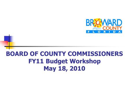BOARD OF COUNTY COMMISSIONERS FY11 Budget Workshop May 18, 2010.