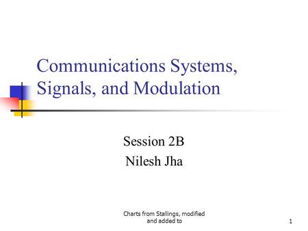 Charts from Stallings, modified and added to1 Communications Systems, Signals, and Modulation Session 2B Nilesh Jha.