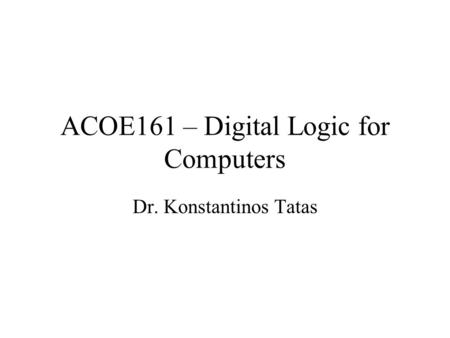ACOE161 – Digital Logic for Computers Dr. Konstantinos Tatas.