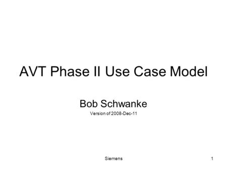 Siemens1 AVT Phase II Use Case Model Bob Schwanke Version of 2008-Dec-11.