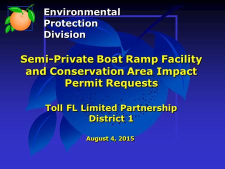 Semi-Private Boat Ramp Facility and Conservation Area Impact Permit Requests Toll FL Limited Partnership District 1 August 4, 2015 Environmental Protection.