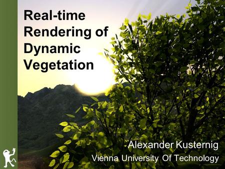 Real-time Rendering of Dynamic Vegetation Alexander Kusternig Vienna University Of Technology.