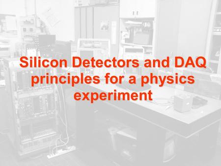 Silicon Detectors and DAQ principles for a physics experiment.