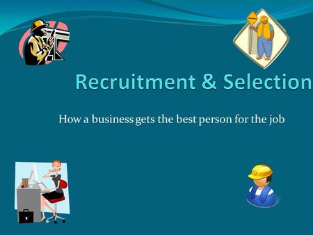 How a business gets the best person for the job. Lesson Objectives To understand ways businesses will select employees To learn how to write a good CV.