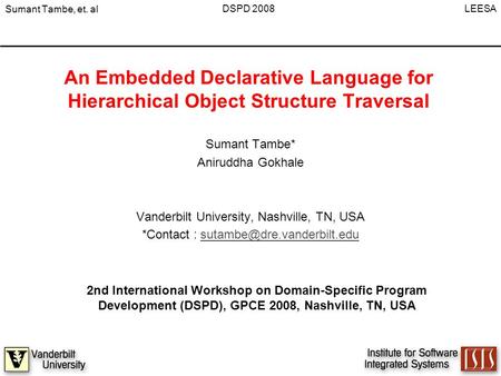 Sumant Tambe, et. al LEESA DSPD 2008 An Embedded Declarative Language for Hierarchical Object Structure Traversal Sumant Tambe* Aniruddha Gokhale Vanderbilt.