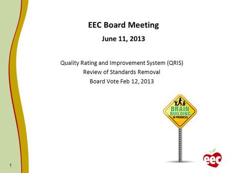 1 EEC Board Meeting June 11, 2013 Quality Rating and Improvement System (QRIS) Review of Standards Removal Board Vote Feb 12, 2013.