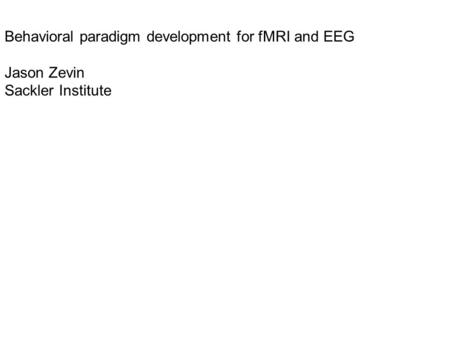 Behavioral paradigm development for fMRI and EEG Jason Zevin Sackler Institute.