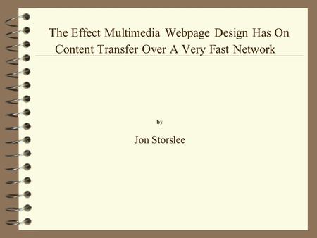 The Effect Multimedia Webpage Design Has On Content Transfer Over A Very Fast Network by Jon Storslee.
