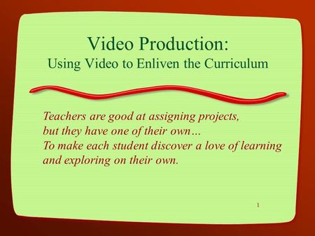 1 Video Production: Using Video to Enliven the Curriculum Teachers are good at assigning projects, but they have one of their own… To make each student.