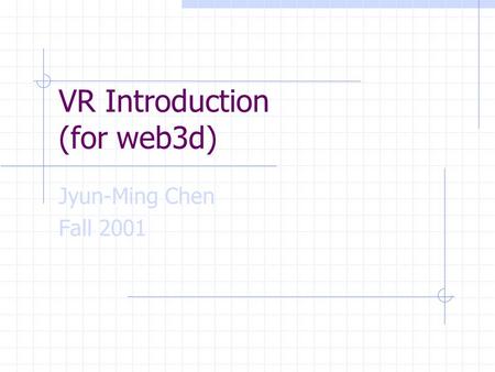 VR Introduction (for web3d) Jyun-Ming Chen Fall 2001.