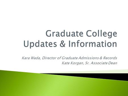 Kara Wada, Director of Graduate Admissions & Records Kate Korgan, Sr. Associate Dean.