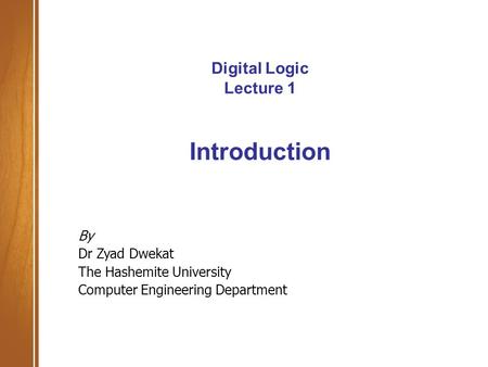 Digital Logic Lecture 1 Introduction By Dr Zyad Dwekat The Hashemite University Computer Engineering Department.