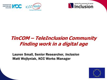 TinCOM – TeleInclusion Community Finding work in a digital age Lauren Small, Senior Researcher, Inclusion Matt Wojtyniak, KCC Works Manager.