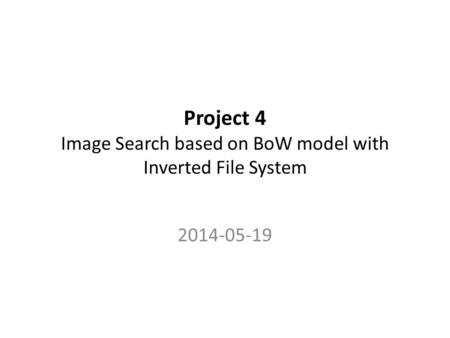 Project 4 Image Search based on BoW model with Inverted File System 2014-05-19.
