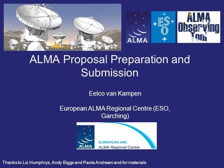 ALMA Proposal Preparation and Submission Eelco van Kampen European ALMA Regional Centre (ESO, Garching) Thanks to Liz Humphrys, Andy Biggs and Paola Andreani.