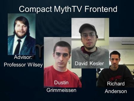 Compact MythTV Frontend Advisor: Professor Wilsey Dustin Grimmeissen Richard Anderson David Kesler.