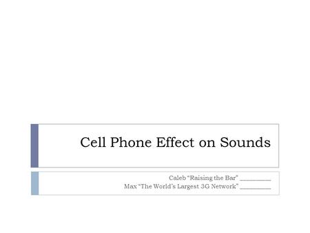 Cell Phone Effect on Sounds Caleb “Raising the Bar” __________ Max “The World’s Largest 3G Network” __________.