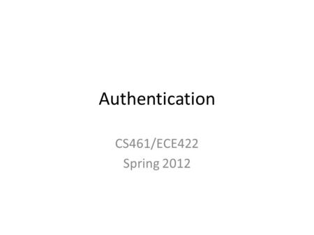 Authentication CS461/ECE422 Spring 2012. Readings Chapter 3 from text Rainbow tables –  Chapter 10 from Handbook.
