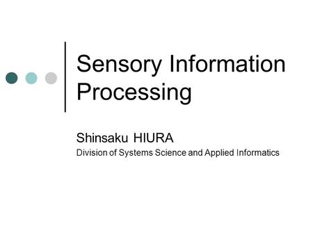 Sensory Information Processing Shinsaku HIURA Division of Systems Science and Applied Informatics.