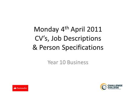 Monday 4 th April 2011 CV’s, Job Descriptions & Person Specifications Year 10 Business.