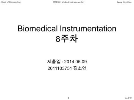 Dept. of Biomed. Eng.BME302: Medical InstrumentationKyung Hee Univ. 1 김소연 Biomedical Instrumentation 8 주차 제출일 : 2014.05.09 2011103751 김소연.