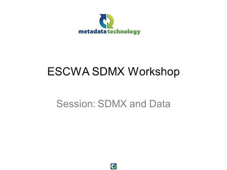 ESCWA SDMX Workshop Session: SDMX and Data. Session Objectives At the end of this session you will: –Know the SDMX model of a data structure definition.