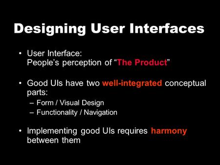 Designing User Interfaces User Interface: People’s perception of “The Product” Good UIs have two well-integrated conceptual parts: –Form / Visual Design.