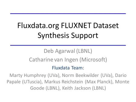 Fluxdata.org FLUXNET Dataset Synthesis Support Deb Agarwal (LBNL) Catharine van Ingen (Microsoft) Fluxdata Team: Marty Humphrey (UVa), Norm Beekwilder.