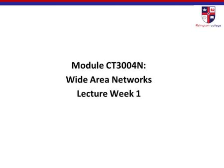 Module CT3004N: Wide Area Networks Lecture Week 1.