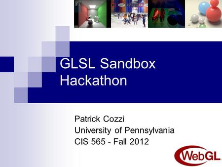 GLSL Sandbox Hackathon Patrick Cozzi University of Pennsylvania CIS 565 - Fall 2012.