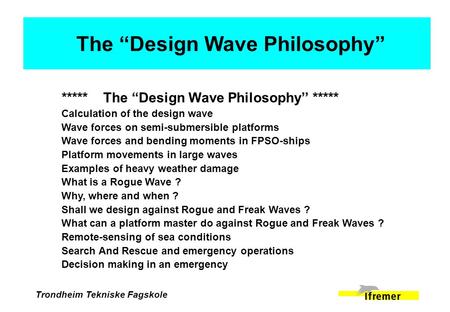 Trondheim Tekniske Fagskole *****The “Design Wave Philosophy’’ ***** Calculation of the design wave Wave forces on semi-submersible platforms Wave forces.