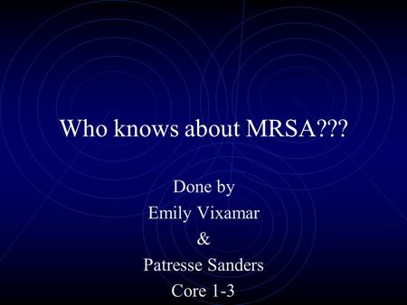 Who knows about MRSA??? Done by Emily Vixamar & Patresse Sanders Core 1-3.