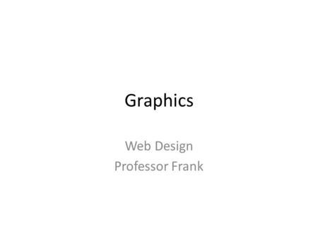 Graphics Web Design Professor Frank. Graphics What are the most effective uses of graphics? What’s the best way to integrate words and images into an.