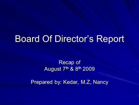 Board Of Director’s Report Recap of August 7 th & 8 th 2009 Prepared by: Kedar, M.Z, Nancy.